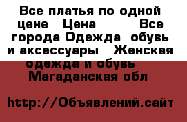 Все платья по одной цене › Цена ­ 500 - Все города Одежда, обувь и аксессуары » Женская одежда и обувь   . Магаданская обл.